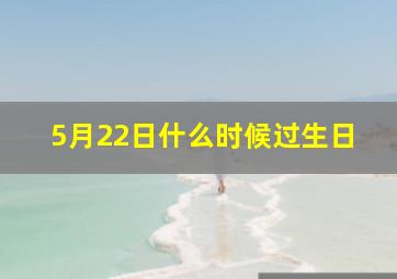 5月22日什么时候过生日