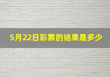 5月22日彩票的结果是多少