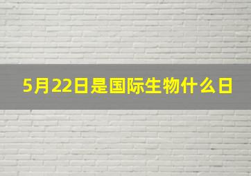 5月22日是国际生物什么日