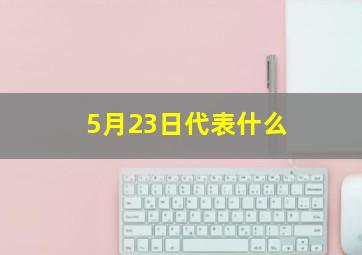 5月23日代表什么