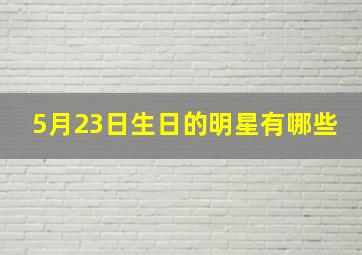 5月23日生日的明星有哪些