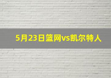 5月23日篮网vs凯尔特人