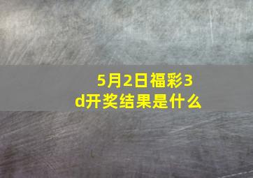 5月2日福彩3d开奖结果是什么