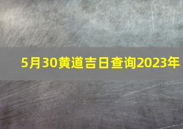 5月30黄道吉日查询2023年