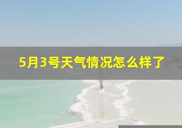 5月3号天气情况怎么样了