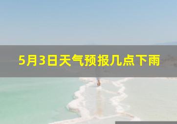 5月3日天气预报几点下雨