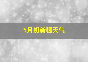 5月初新疆天气