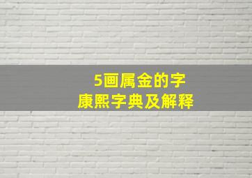 5画属金的字康熙字典及解释