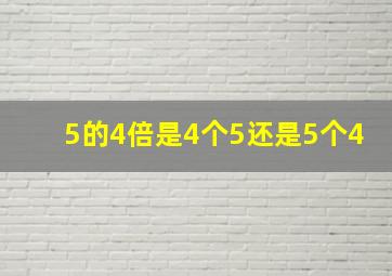 5的4倍是4个5还是5个4