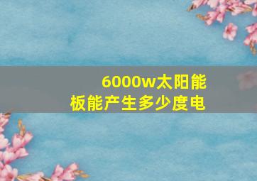 6000w太阳能板能产生多少度电