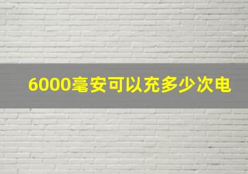 6000毫安可以充多少次电