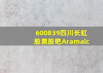 600839四川长虹股票股吧Aramaic