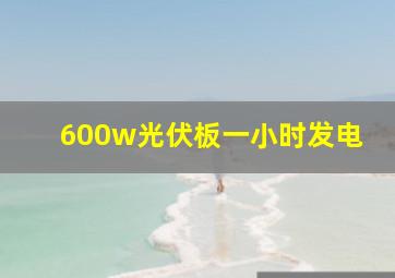 600w光伏板一小时发电