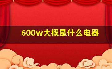 600w大概是什么电器