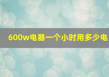 600w电器一个小时用多少电