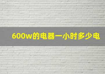 600w的电器一小时多少电