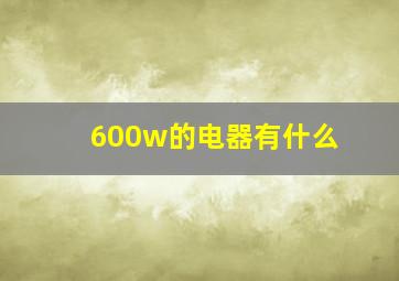 600w的电器有什么