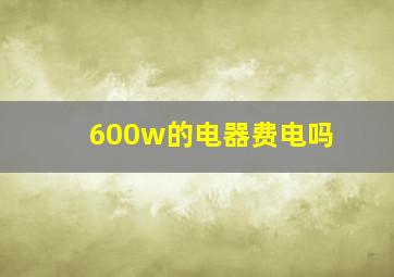 600w的电器费电吗