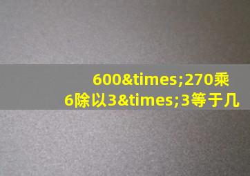 600×270乘6除以3×3等于几