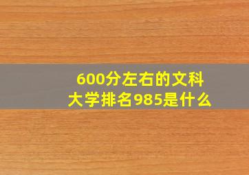 600分左右的文科大学排名985是什么