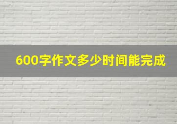 600字作文多少时间能完成