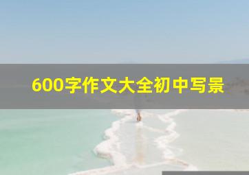 600字作文大全初中写景