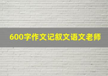 600字作文记叙文语文老师