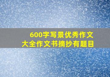 600字写景优秀作文大全作文书摘抄有题目