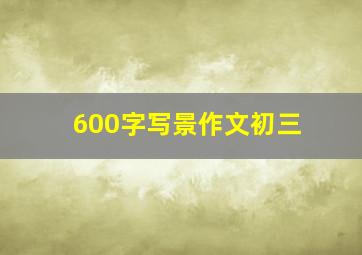 600字写景作文初三