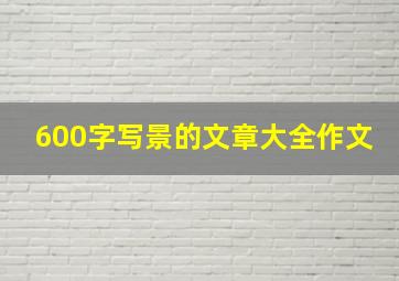 600字写景的文章大全作文