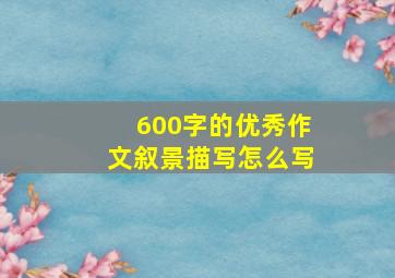 600字的优秀作文叙景描写怎么写