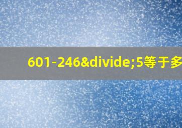 601-246÷5等于多少