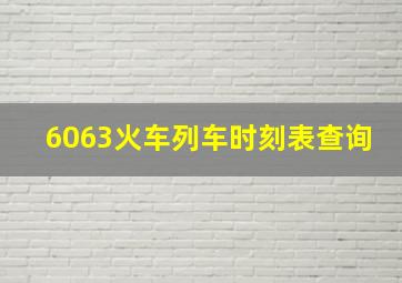 6063火车列车时刻表查询