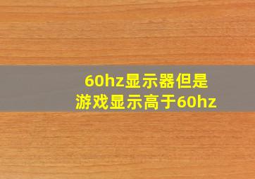 60hz显示器但是游戏显示高于60hz