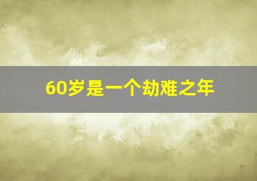 60岁是一个劫难之年