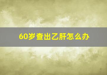 60岁查出乙肝怎么办