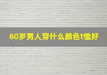 60岁男人穿什么颜色t恤好