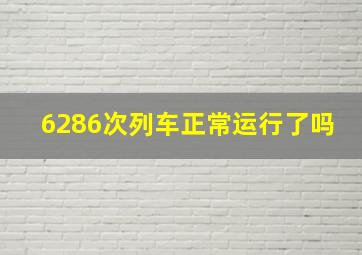 6286次列车正常运行了吗