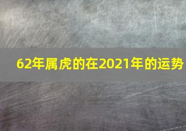 62年属虎的在2021年的运势