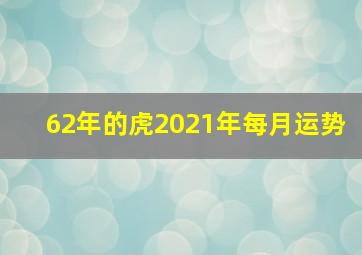 62年的虎2021年每月运势