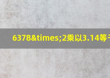 6378×2乘以3.14等于几