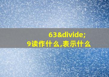 63÷9读作什么,表示什么