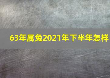 63年属兔2021年下半年怎样