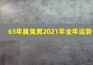 63年属兔男2021年全年运势