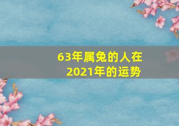 63年属兔的人在2021年的运势