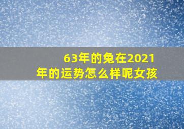 63年的兔在2021年的运势怎么样呢女孩