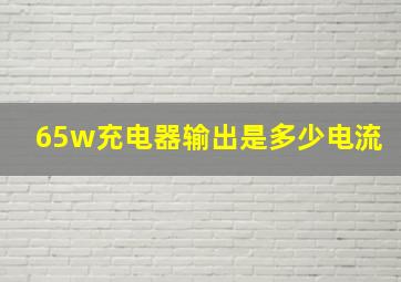 65w充电器输出是多少电流