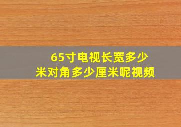 65寸电视长宽多少米对角多少厘米呢视频