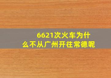 6621次火车为什么不从广州开往常德呢