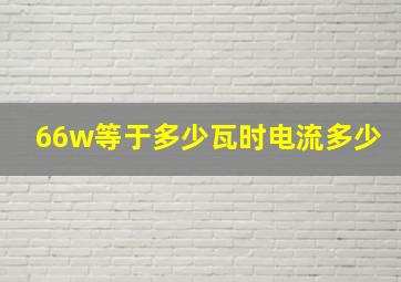 66w等于多少瓦时电流多少